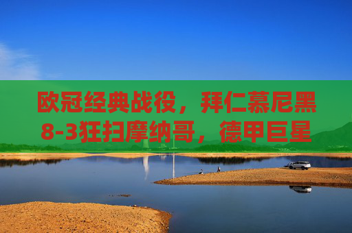 欧冠经典战役,拜仁慕尼黑8-3狂扫摩纳哥,德甲巨星的欧洲盛宴,欧冠经典,拜仁8-3狂扫摩纳哥,德甲巨星欧洲盛宴