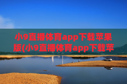 小9直播体育app下载苹果版(小9直播体育app下载苹果版安装)