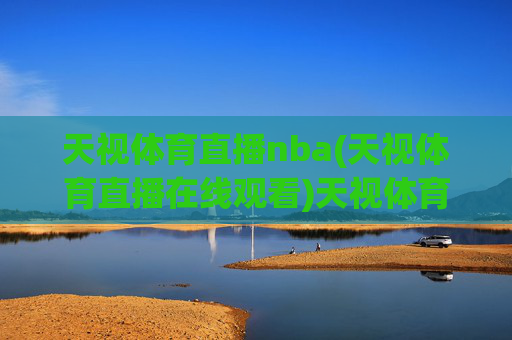 天视体育直播nba(天视体育直播在线观看)天视体育NBA直播在线观看