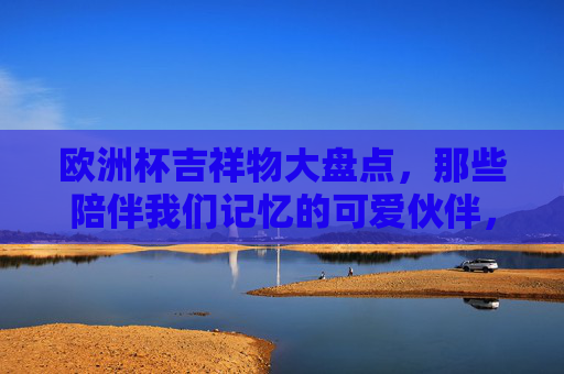 欧洲杯吉祥物大盘点，那些陪伴我们记忆的可爱伙伴，欧洲杯吉祥物盘点，记忆中的可爱伙伴