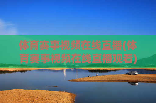 体育赛事视频在线直播(体育赛事视频在线直播观看)