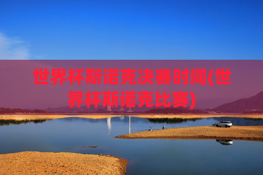 世界杯斯诺克决赛时间(世界杯斯诺克比赛)