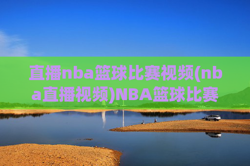 直播nba篮球比赛视频(nba直播视频)NBA篮球比赛直播视频