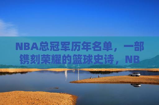 NBA总冠军历年名单，一部镌刻荣耀的篮球史诗，NBA总冠军历年名单，一部镌刻荣耀的篮球史诗