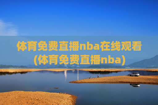 体育免费直播nba在线观看(体育免费直播nba)