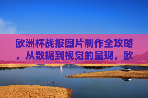 欧洲杯战报图片制作全攻略，从数据到视觉的呈现，欧洲杯战报图片制作全攻略，从数据到视觉的呈现