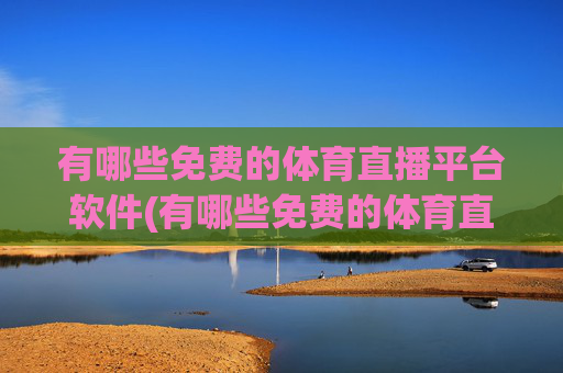有哪些免费的体育直播平台软件(有哪些免费的体育直播平台软件好用)