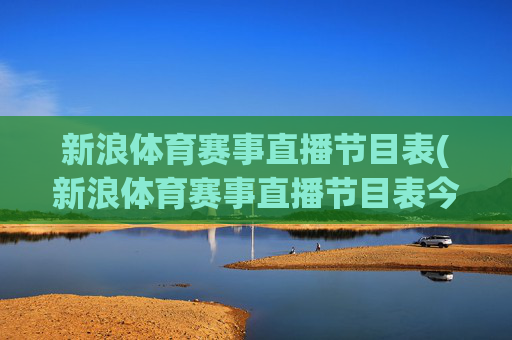 新浪体育赛事直播节目表(新浪体育赛事直播节目表今天)