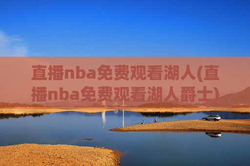 直播nba免费观看湖人(直播nba免费观看湖人爵士)湖人爵士NBA直播免费观看