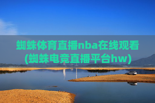 蜘蛛体育直播nba在线观看(蜘蛛电竞直播平台hw)