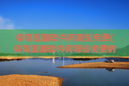 体育直播软件有哪些免费(体育直播软件有哪些免费的)