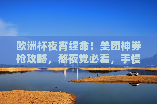 欧洲杯夜宵续命!美团神券抢攻略,熬夜党必看,手慢无!欧洲杯夜宵续命!美团神券抢攻略,熬夜党必看手慢无!