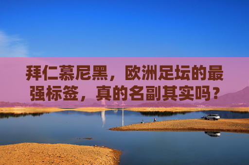 拜仁慕尼黑,欧洲足坛的最强标签,真的名副其实吗?