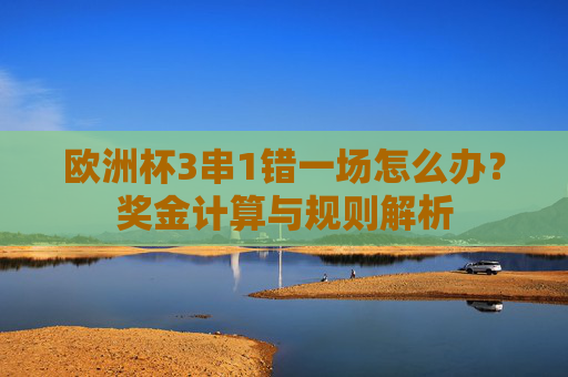 欧洲杯3串1错一场怎么办?奖金计算与规则解析