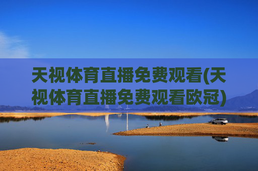 天视体育直播免费观看(天视体育直播免费观看欧冠)天视体育免费观看欧冠