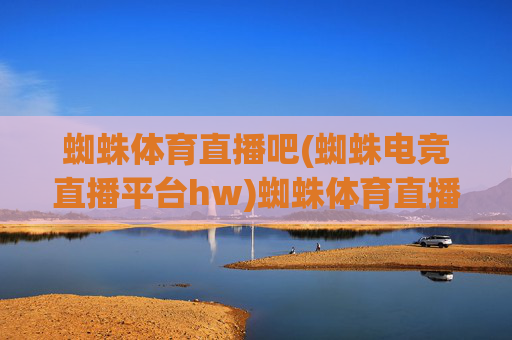 蜘蛛体育直播吧(蜘蛛电竞直播平台hw)蜘蛛体育直播吧(电竞直播平台hw)