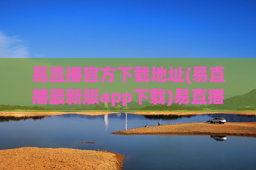 易直播官方下载地址(易直播最新版app下载)易直播官方最新版app下载地址
