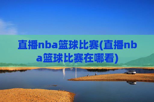 直播nba篮球比赛(直播nba篮球比赛在哪看)