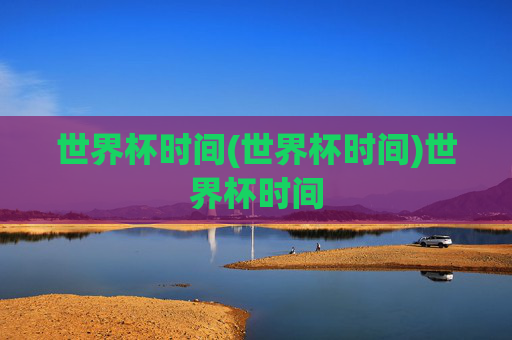 世界杯时间(世界杯时间)世界杯时间
