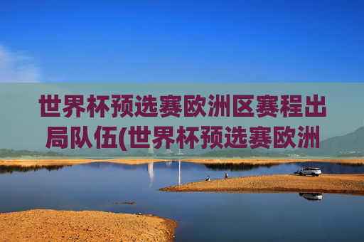 世界杯预选赛欧洲区赛程出局队伍(世界杯预选赛欧洲区赛程出局队伍名单)