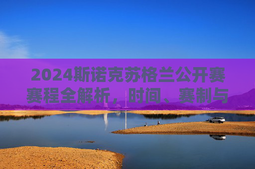 2024斯诺克苏格兰公开赛赛程全解析，时间、赛制与看点一览，2024斯诺克苏格兰公开赛赛程全解析，时间、赛制与看点一览