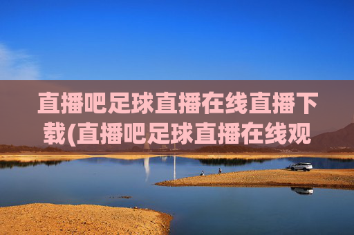 直播吧足球直播在线直播下载(直播吧足球直播在线观看)