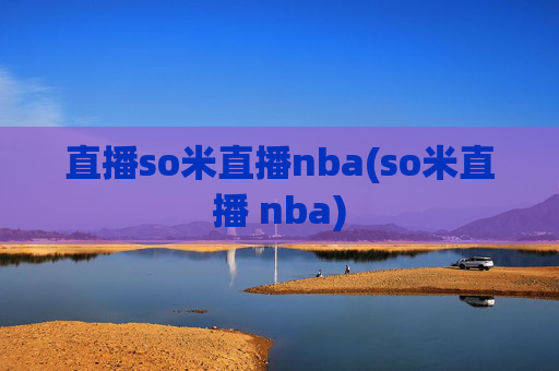 直播so米直播nba(so米直播 nba)