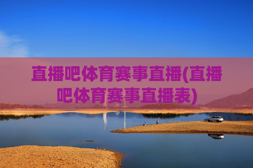 直播吧体育赛事直播(直播吧体育赛事直播表)