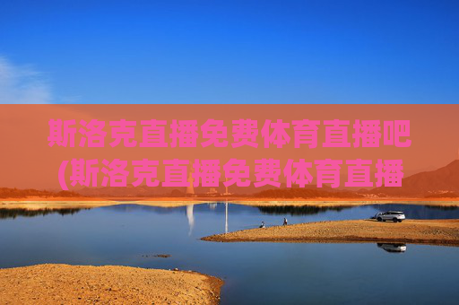 斯洛克直播免费体育直播吧(斯洛克直播免费体育直播吧在线观看)