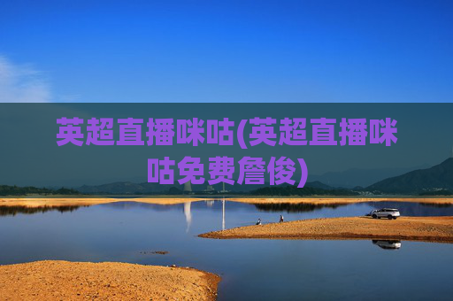 英超直播咪咕(英超直播咪咕免费詹俊)