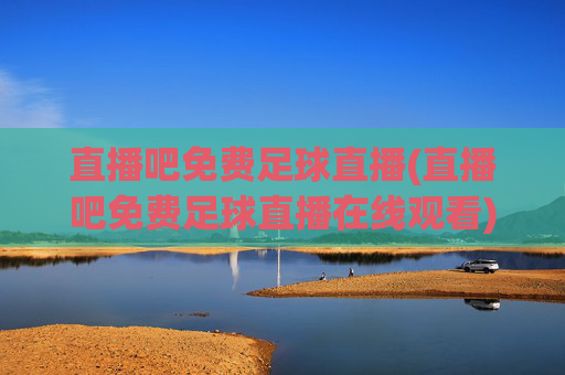 直播吧免费足球直播(直播吧免费足球直播在线观看)