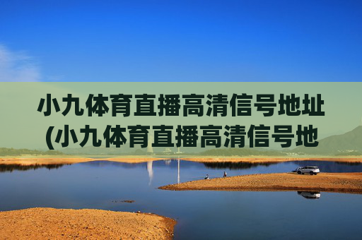 小九体育直播高清信号地址(小九体育直播高清信号地址在哪)