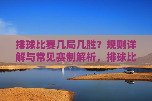 排球比赛几局几胜?规则详解与常见赛制解析,排球比赛几局几胜,规则详解与常见赛制解析