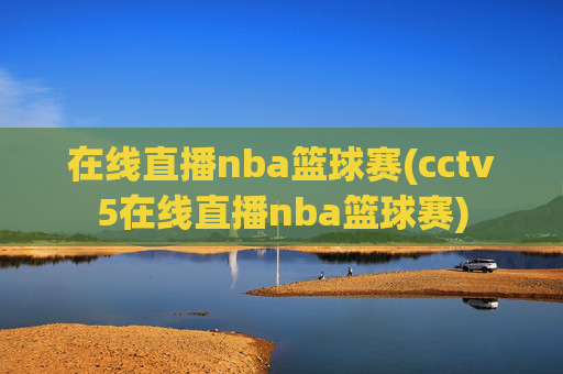 在线直播nba篮球赛(cctv5在线直播nba篮球赛)
