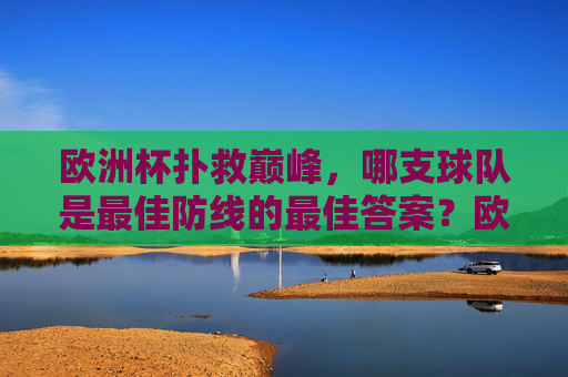 欧洲杯扑救巅峰,哪支球队是最佳防线的最佳答案?欧洲杯扑救巅峰,哪支球队是最佳防线的最佳答案?