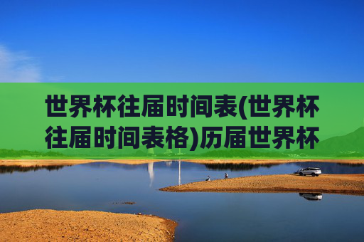 世界杯往届时间表(世界杯往届时间表格)历届世界杯时间表