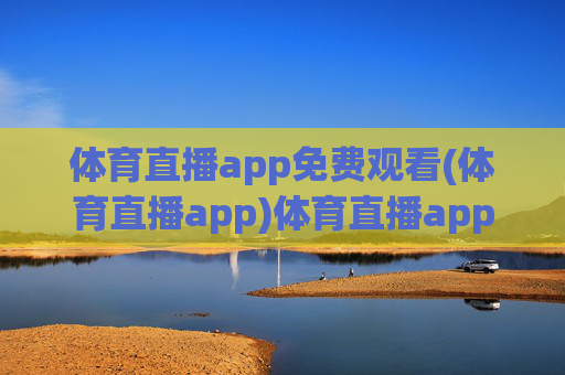 体育直播app免费观看(体育直播app)体育直播app免费观看