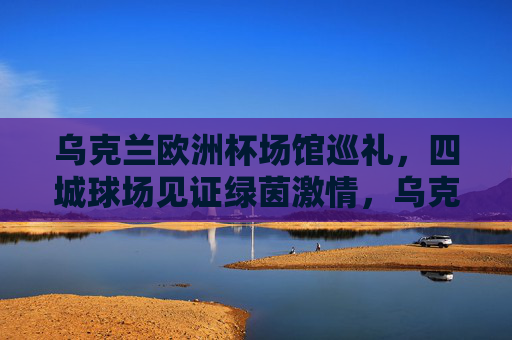 乌克兰欧洲杯场馆巡礼,四城球场见证绿茵激情,乌克兰欧洲杯场馆巡礼,四城球场见证绿茵激情