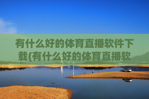 有什么好的体育直播软件下载(有什么好的体育直播软件下载安装)