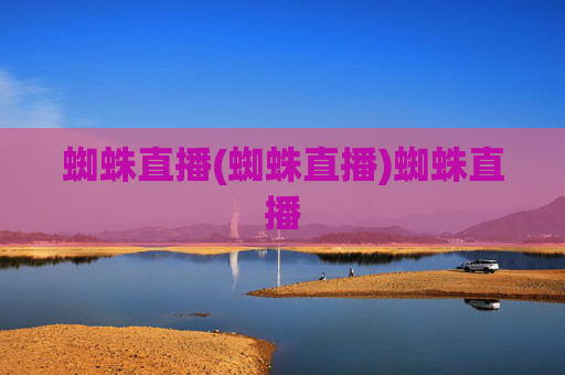 蜘蛛直播(蜘蛛直播)蜘蛛直播