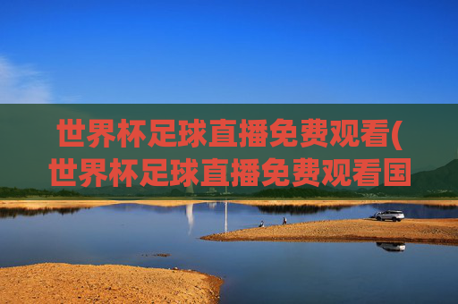 世界杯足球直播免费观看(世界杯足球直播免费观看国语)免费观看世界杯足球国语直播