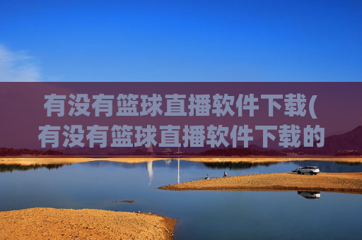 有没有篮球直播软件下载(有没有篮球直播软件下载的)