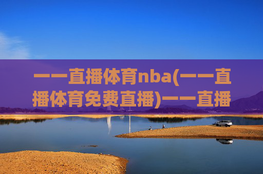 一一直播体育nba(一一直播体育免费直播)一一直播体育NBA免费直播