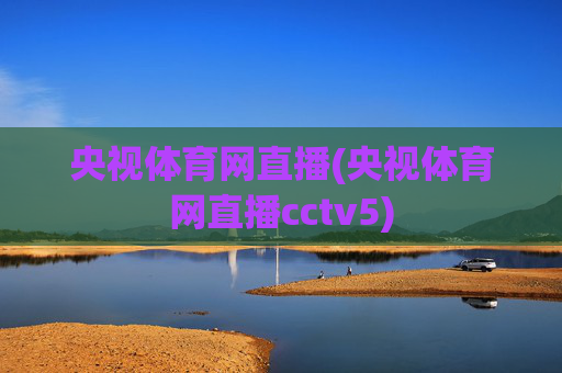 央视体育网直播(央视体育网直播cctv5)