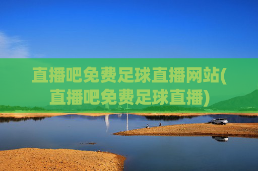 直播吧免费足球直播网站(直播吧免费足球直播)