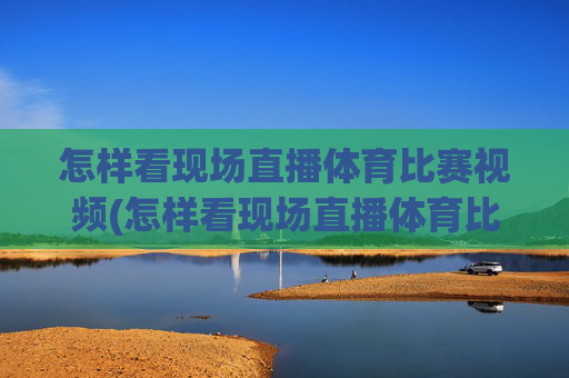怎样看现场直播体育比赛视频(怎样看现场直播体育比赛视频回放)