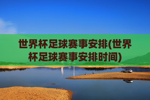 世界杯足球赛事安排(世界杯足球赛事安排时间)