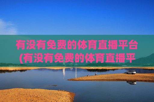 有没有免费的体育直播平台(有没有免费的体育直播平台推荐)