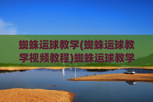 蜘蛛运球教学(蜘蛛运球教学视频教程)蜘蛛运球教学视频教程