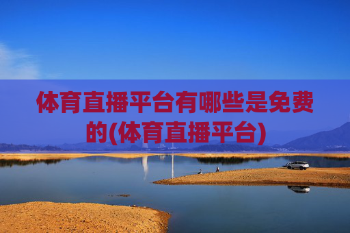 体育直播平台有哪些是免费的(体育直播平台)